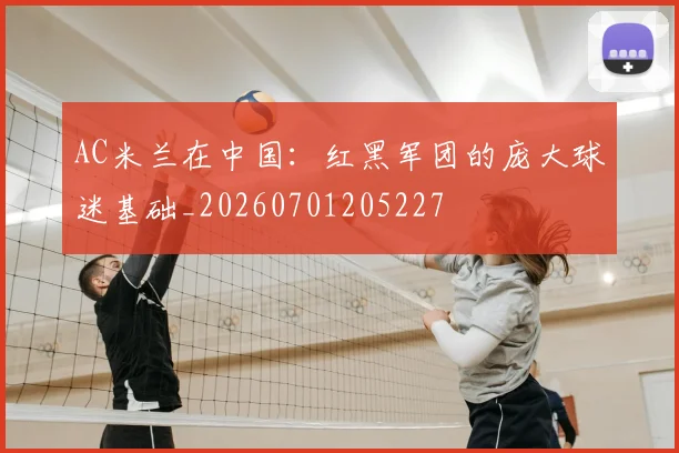 AC米兰在中国:红黑军团的庞大球迷基础_20260701205227