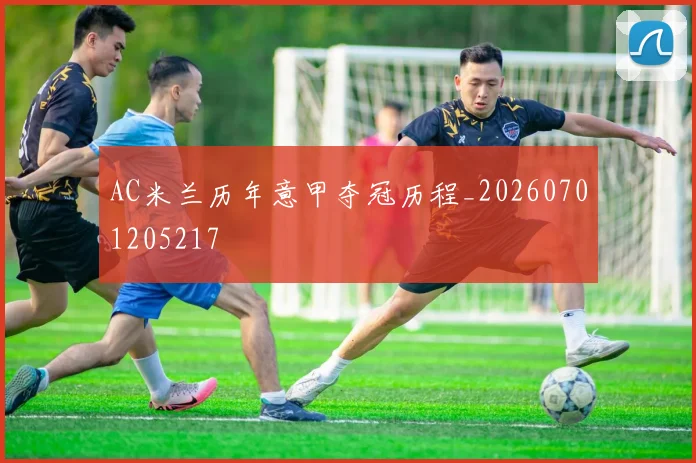 AC米兰历年意甲夺冠历程_20260701205217