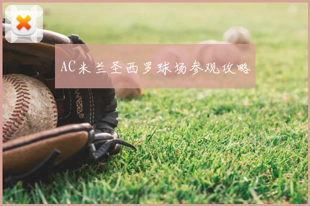 AC米兰圣西罗球场参观攻略